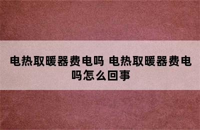 电热取暖器费电吗 电热取暖器费电吗怎么回事